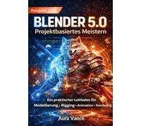 Blender 5.0 Projektbasiertes Meistern (Ausgabe 2026): Ein praktischer Leitfaden für Modellierung, Rigging, Animation und professionelles Rendering