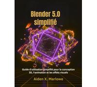 Blender 5.0 simplifié: Guide d'utilisation simplifié pour la conception 3D, l'animation et les effets visuels