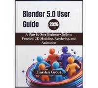 Blender 5.0 User Guide (2026): A Step-by-Step Beginner Guide to Practical 3D Modeling, Rendering, and Animation