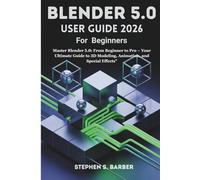 Blender 5.0 User guide 2026 For Beginners: Master Blender 5.0: From Beginner to Pro - Your Ultimate Guide to 3D Modeling, Animation, and Special Effects