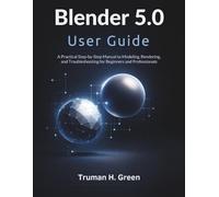 Blender 5.0 User Guide: A Practical Step-by-Step Manual to Modeling, Rendering, and Troubleshooting for Beginners and Professionals