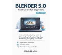 Blender 5.0 User Guide For Beginners 2026: A Complete Step-by-Step 3D Modeling, Animation, Lighting, Rendering, Sculpting, and Node Workflows for Polished Scenes