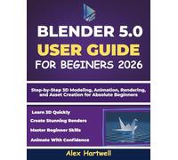 BLENDER 5.0 USER GUIDE FOR BEGINNERS 2026: Step-by-Step 3D Modeling, Animation, Rendering, and Asset Creation for Absolute Beginners