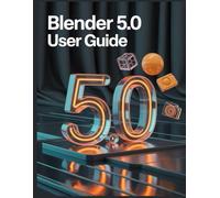 Blender 5.0 User Guide: From Default Cube to Final Render: Professional Workflows for Geometry Nodes, Grease Pencil 3.0, and Eevee Next