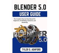 BLENDER 5.0 USER GUIDE: The Complete Step-by-Step Manual for Beginners, 3D Modeling, Animation, and Rendering