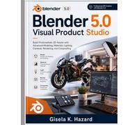 Blender 5.0 Visual Product Studio: Build Photorealistic 3D Assets with Advanced Modeling, Materials, Lighting, Cameras, Rendering, and Compositing