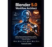 Blender 5.0 Workflow Architect: Master Industry-Standard 3D Modeling, Sculpting, Animation, Simulation, Rendering, Compositing, and Production Pipelines