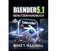 Blender 5.1 Benutzerhandbuch: Der vollständige Leitfaden zum Erstellen von 3D-Modellen, Animationen, Umgebungen und filmischen Renderings