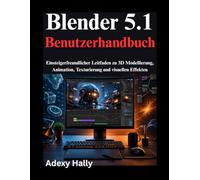 Blender 5.1 Benutzerhandbuch: Einsteigerfreundlicher Leitfaden zu 3D Modellierung, Animation, Texturierung und visuellen Effekten