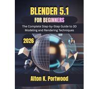 Blender 5.1 for Beginners: The Complete Step-by-Step Guide to 3D Modeling and Rendering Techniques