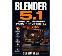Blender 5.1 Guia del Usuario para Principiantes 2026-2027: Aprende Modelado 3D, Animacion, Renderizado e Iluminacion Paso a Paso con Ejercicios Practicos