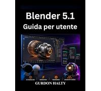 Blender 5.1 Guida per utente: Padroneggia con sicurezza la modellazione, animazione il rendering 3D