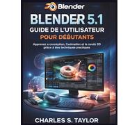 Blender 5.1 Guide de l'utilisateur pour débutants: Apprenez la conception, l'animation et le rendu 3D grâce à des techniques pratiques.