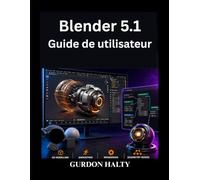 Blender 5.1 Guide de utilisateur: Maîtrisez la modélisation, animation et le rendu 3D en toute confiance