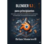 Blender 5.1 para principiantes: Guía paso a paso para el modelado 3D, la animación, el renderizado y los proyectos del mundo real