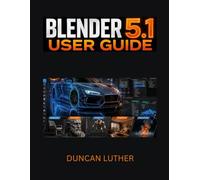 Blender 5.1 User Guide for Beginners and Intermediate Users: A Practical Step-by-Step Manual to Master 3D Modeling, Animation, Rendering, Sculpting, Geometry Nodes, and Professional Workflows