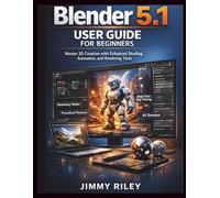 Blender 5.1 User Guide For Beginners: Master 3D Creation with Enhanced Shading, Animation, and Rendering Tools