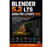 BLENDER 5.2 LTS GUIDA PER L'UTENTE 2026: Una guida passo passo per principianti e utenti esperti su modellazione 3D, scultura, animazione, rendering, ... e creazione di risorse per videogiochi