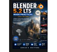 Blender 5.2 LTS Made Practical [2026 EDITION]: A Beginner-Friendly Guide to 3D Modeling, Animation, Rendering, Visual Effects, and Creative Workflows.