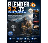 Blender 5.2 LTS Made Practical [2026 EDITION]: A Beginner-Friendly Guide to 3D Modeling, Animation, Rendering, Visual Effects, and Creative Workflows.