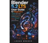 BLENDER 5.2 LTS User Guide For Beginners 2026: A Simple Guide to Begin 3D Design, Modeling, Materials, Animation, Lighting, and Rendering with Clear, Hands-On Techniques