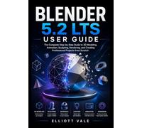 Blender 5.2 LTS User Guide: The Complete Step-by-Step Guide to 3D Modeling, Animation, Sculpting, Rendering, and Creating Professional Projects from Scratch