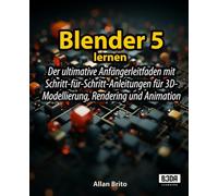 Blender 5 lernen: Der ultimative Anfängerleitfaden mit Schritt-für-Schritt-Anleitungen für 3D-Modellierung, Rendering und Animation