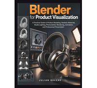 Blender for Product Visualization: A Practical Guide to Product Modeling, Realistic Materials, Studio Lighting, Photorealistic Rendering, Animation, and Professional Presentation