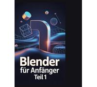 Blender für Anfänger Teil 1: Ein Nachschlagewerk für 3D-Modellierung, Shading und Animations-Workflows mit Blender 4.5 LTS“