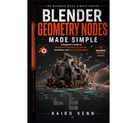 Blender Geometry Nodes Made Simple: A Beginner's Guide to Procedural Modeling, Scattering, Animation, and Smart 3D Workflows