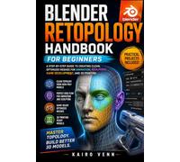 Blender Retopology Handbook for Beginners: A Step-by-Step Guide to Creating Clean, Optimized Meshes for Animation, Sculpting, Game Development, and 3D Printing: 8