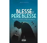 Blessé par un Père blessé: Guérir pour vivre heureux