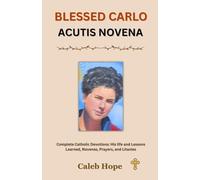 BLESSED CARLO ACUTIS NOVENA: Complete Catholic Devotions: His life and Lessons Learned, Novenas, Prayers, and Litanies