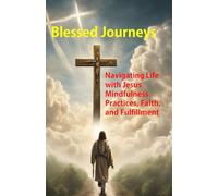 Blessed Journeys: Navigating Life with Jesus Mindfulness Practices, Faith, and Fulfillment