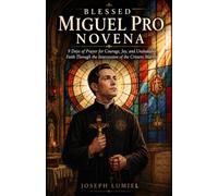 Blessed Miguel Pro Novena: 9 Days of Prayer for Courage, Joy, and Unshakable Faith Through the Intercession of the Cristero Martyr
