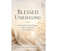 Blessed Unraveling: How God Uses Life’s Changes to Free Us and Form Christ Within Us