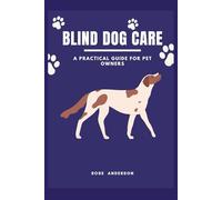 BLIND DOG CARE: A Practical Guide for Pet Owners
