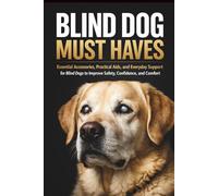 Blind Dog Must Haves: Essential Accessories, Practical Aids, and Everyday Support for Caring for a Blind Dog with More Safety, Confidence, and Comfort