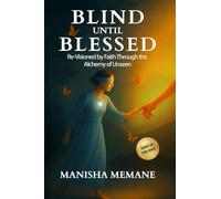 Blind Until Blessed: Re-Visioned by Faith Through the Alchemy of Unseen