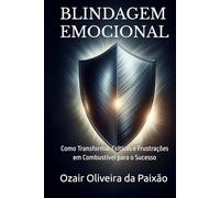 BLINDAGEM EMOCIONAL: Como Transformar Críticas e Frustrações em Combustível para o Sucesso