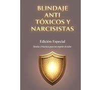 Blindaje Anti Tóxicos y Narcisistas: Edición especial: Teoría y Práctica para no repetir el ciclo