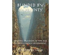 Blinded BY CERTAINTY: Finding Freedom in the Age of Intelligence