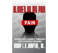 Blinded by my Pain: Seeing God Clearly Through Life's Deepest Wounds