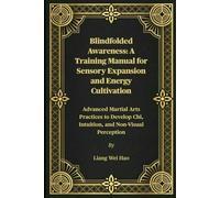 Blindfolded Awareness: A Training Manual for Sensory Expansion and Energy Cultivation: Advanced Martial Arts Practices to Develop Chi, Intuition, and Non-Visual Perception