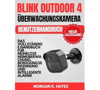 BLINK OUTDOOR 4 ÜBERWACHUNGSKAMERA BENUTZERHANDBUCH: Das vollständige Handbuch für mühelose Heimüberwachung, Bewegungserkennung und intelligente Alarme