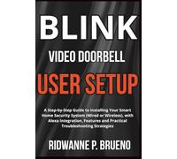 Blink Video Doorbell User Setup: A Step-by-Step Guide to Installing Your Smart Home Security System (Wired or Wireless), with Alexa Integration, Features and Practical Troubleshooting Strategies