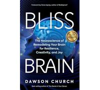 Bliss Brain: The Neuroscience of Remodeling Your Brain for Resilience, Creativity, and Joy