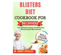 BLISTERS DIET COOKBOOK FOR BEGINNERS: Anti-Inflammatory Recipes And Healing Meal Plans For Sensitive Skin Conditions