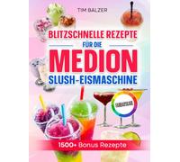 Blitzschnelle Rezepte für die Medion Slush-Eismaschine: Erfrischende Eis-Drinks, fruchtige Slushies und smarte Mix-Ideen für heiße Tage