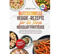 Blitzschnelle Veggie-Rezepte für die Ninja Heißluftfritteuse: Das einfache Kochbuch für eine gesunde fleischlose Airfryer-Küche: Knusprige Gerichte ohne Fleisch | Inkl. Bonus